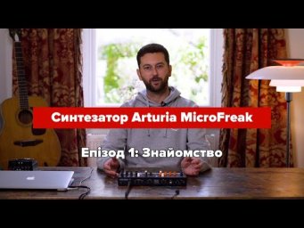 Синтезатор Arturia MicroFreak &mdash; Епізод 1: Знайомство